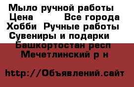 Мыло ручной работы › Цена ­ 100 - Все города Хобби. Ручные работы » Сувениры и подарки   . Башкортостан респ.,Мечетлинский р-н